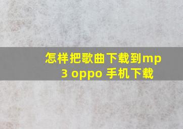 怎样把歌曲下载到mp3 oppo 手机下载